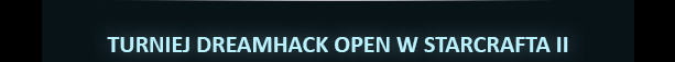 TURNIEJ DREAMHACK OPEN W STARCRAFTA II
