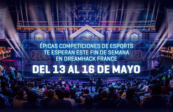 Épicas competiciones de esports te esperan este fin de semana en Dreamhack France - del 13 al 16 de mayo