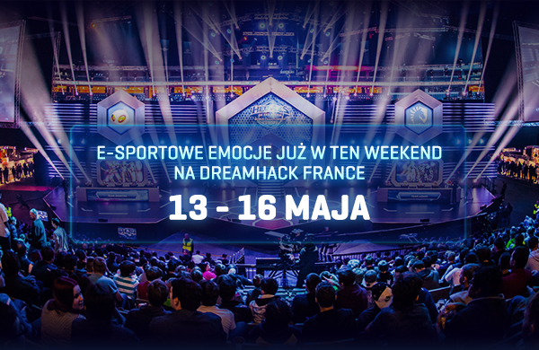E-sportowe emocje już w ten weekend na Dreamhack France - 13 - 16 maja