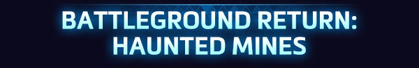 <strong style='color:#4d94ff;font-size:18px;'>BATTLEGROUND RETURN:<br />HAUNTED MINES</strong><br /><br />