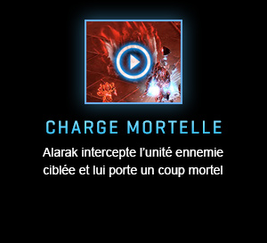 CHARGE MORTELLE<br />Alarak intercepte l’unité ennemie ciblée et lui porte un coup mortel.<br /><br />