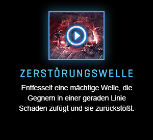 ZERSTÖRUNGSWELLE<br />Entfesselt eine mächtige Welle, die Gegnern in einer geraden Linie Schaden zufügt und sie zurückstößt.<br /><br />