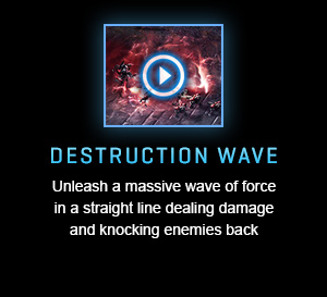 DESTRUCTION WAVE<br />Unleash a massive wave of force in a straight line dealing damage and knocking enemies back<br /><br />