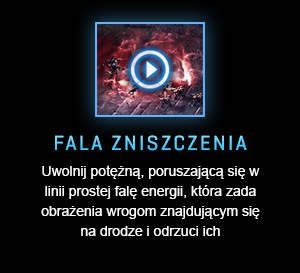 FALA ZNISZCZENIA<br />Uwolnij potężną, poruszającą się w linii prostej falę energii, która zada obrażenia wrogom znajdującym się na drodze i odrzuci ich<br /><br />