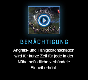 BEMÄCHTIGUNG<br />Angriffs- und Fähigkeitenschaden wird für kurze Zeit für jede in der Nähe befindliche verbündete Einheit erhöht.<br /><br />