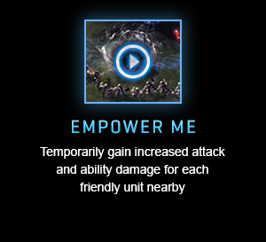 EMPOWER ME<br />Temporarily gain increased attack and ability damage for each friendly unit nearby<br /><br />