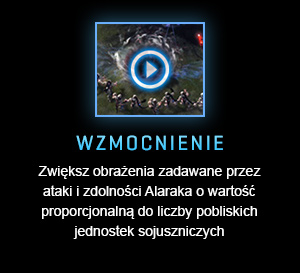 WZMOCNIENIE<br />Zwiększ obrażenia zadawane przez ataki i zdolności Alaraka o wartość proporcjonalną do liczby pobliskich jednostek sojuszniczych<br /><br />