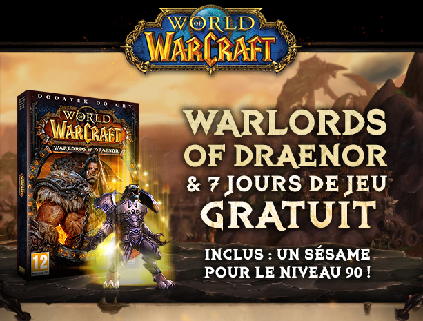 WARLORDS OF DRAENOR & 7 JOURS DE JEU GRATUIT<br /><br />INCLUS : UN SÉSAME POUR LE NIVEAU 90 !