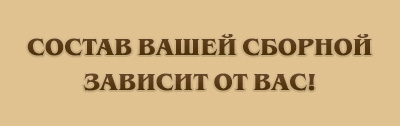 СОСТАВ ВАШЕЙ СБОРНОЙ ЗАВИСИТ ОТ ВАС!