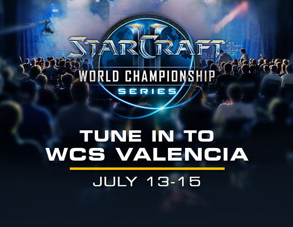 STARCRAFT II<br />WORLD CHAMPIONSHIP SERIES<br /><br />TUNE IN TO WCS VALENCIA<br />JULY 13-15