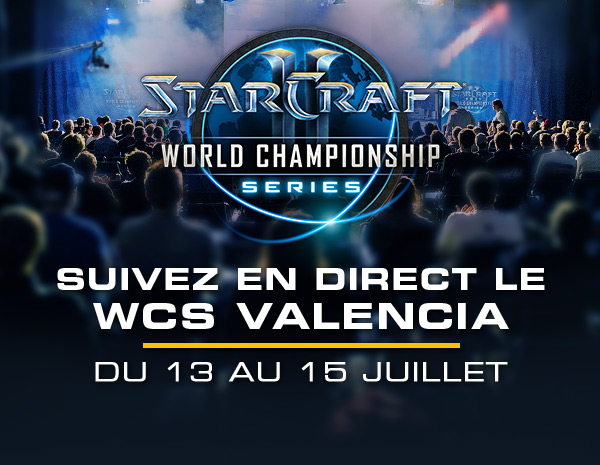 STARCRAFT II<br />WORLD CHAMPIONSHIP SERIES<br /><br />SUIVEZ EN DIRECT LE WCS VALENCIA <br />DU 13 au 15 JUILLET