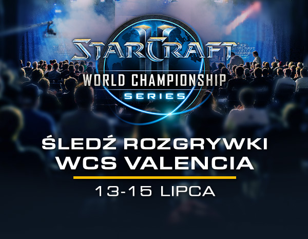 STARCRAFT II<br />WORLD CHAMPIONSHIP SERIES<br /><br />ŚLEDŹ ROZGRYWKI WCS VALENCIA<br />13-15 LIPCA